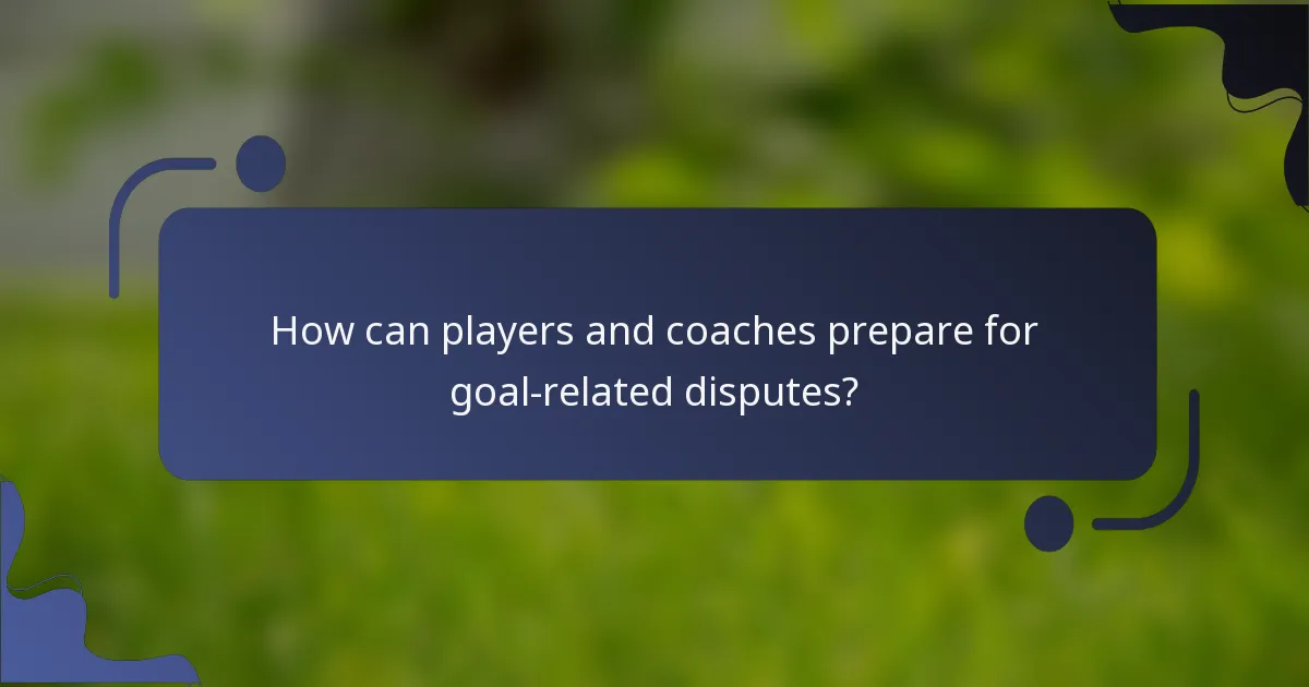 How can players and coaches prepare for goal-related disputes?