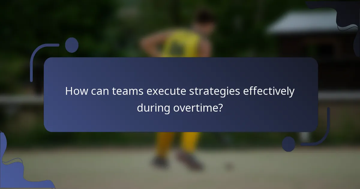 How can teams execute strategies effectively during overtime?