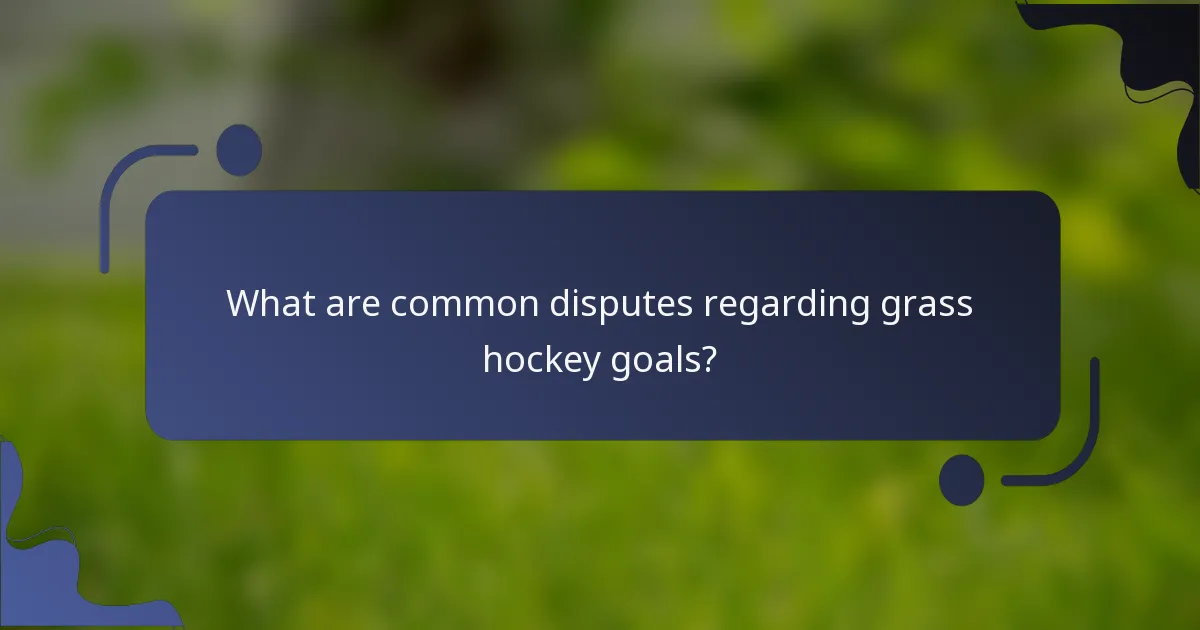 What are common disputes regarding grass hockey goals?
